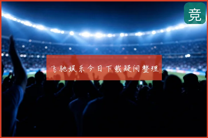 飞驰娱乐今日下载疑问整理