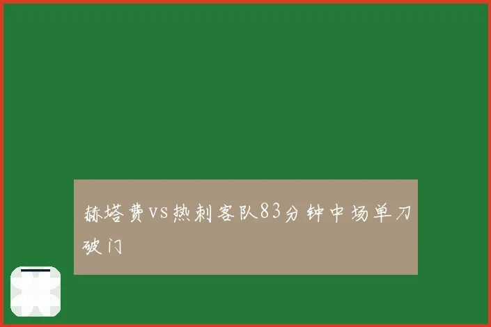 赫塔费vs热刺客队83分钟中场单刀破门