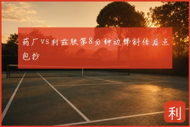 药厂vs利兹联第8分钟边锋斜传后点包抄