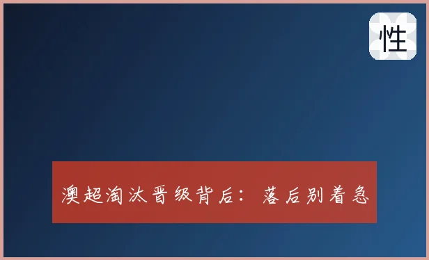 澳超淘汰晋级背后：落后别着急