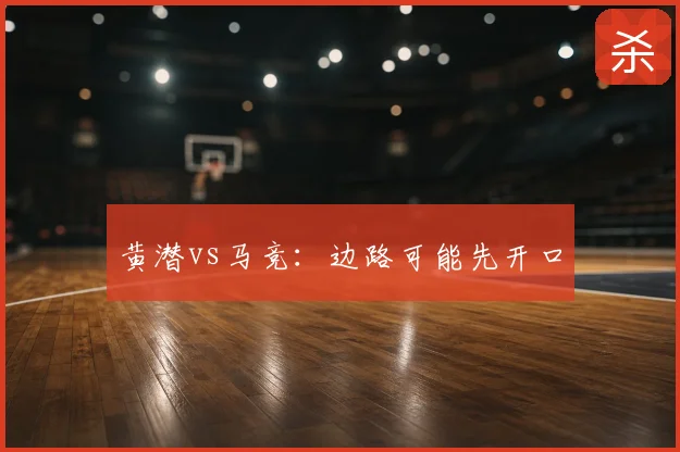 黄潜vs马竞：边路可能先开口