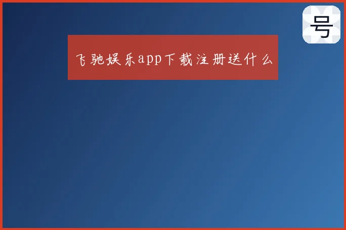 飞驰娱乐app下载注册送什么