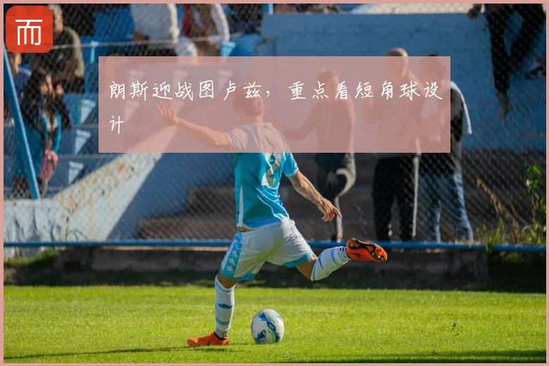 朗斯迎战图卢兹，重点看短角球设计