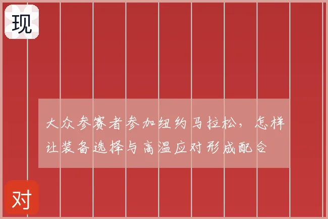 大众参赛者参加纽约马拉松，怎样让装备选择与高温应对形成配合