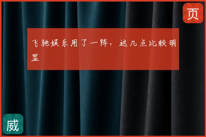 飞驰娱乐用了一阵，这几点比较明显