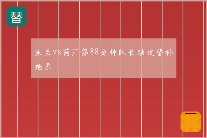 米兰vs药厂第88分钟队长助攻替补绝杀