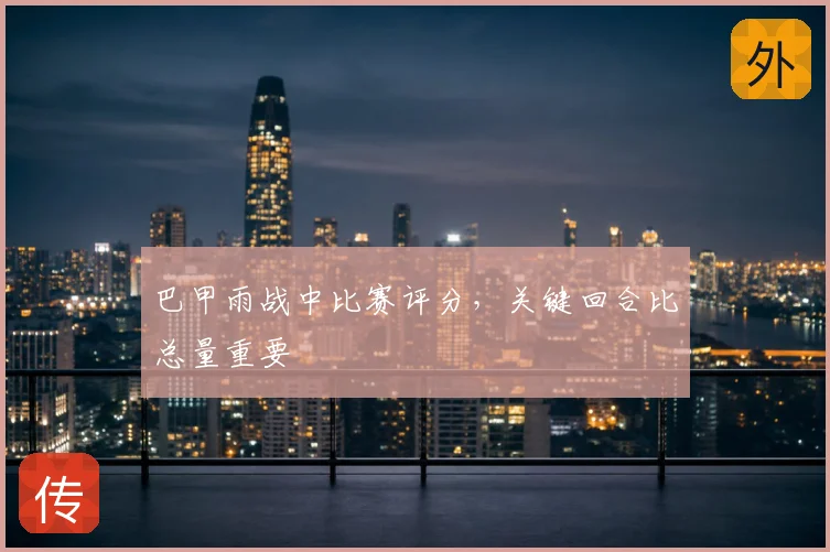 巴甲雨战中比赛评分，关键回合比总量重要